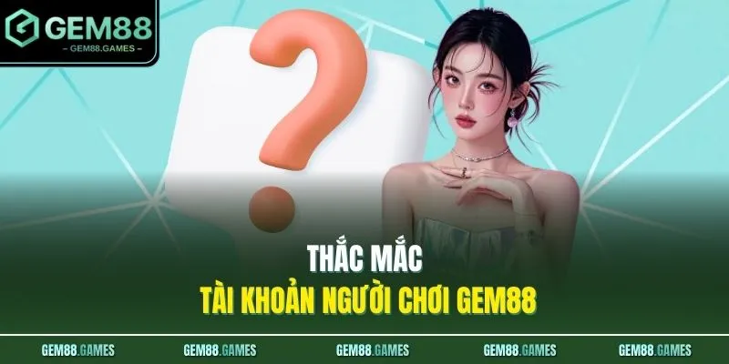 Vấn Đề Thường Gặp GEM88 2 Thắc mắc tài khoản người chơi GEM88
