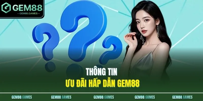 Vấn Đề Thường Gặp GEM88 4 Thông tin ưu đãi hấp dẫn GEM88