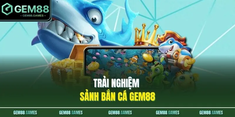 Trải nghiệm sảnh bắn cá GEM88